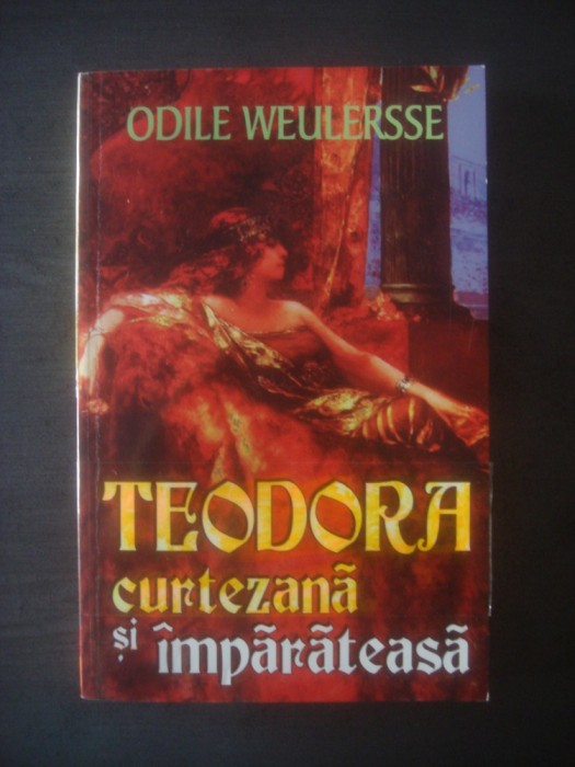 ODILE WEULERSSE - TEODORA CURTEZANĂ ȘI &Icirc;MPĂRĂTEASĂ