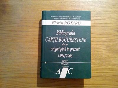 BIBLIOGRAFIA CARTII BUCURESTENE DE LA ORIGINI PINA IN PREZENT (1494 - 2006) - P. I 1494-1918, Vo. I, A-C - Florin Rotaru - 2006, 1217 p. foto