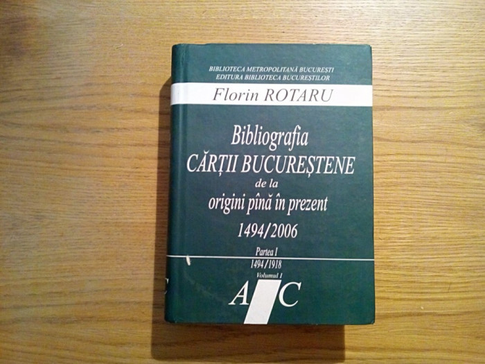 BIBLIOGRAFIA CARTII BUCURESTENE Partea I 1494-1918, Vol. I, A-C - 2006, 1217 p.