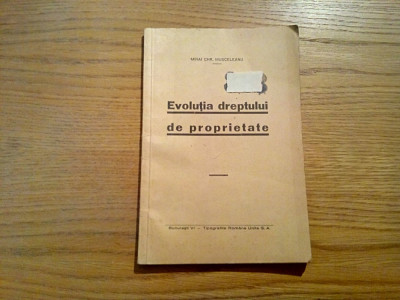 EVOLUTIA DREPTULUI DE PROPIETATE - Mihai Chr. Musceleanu (dedicatie - autograf) - Tipografiile Romane Unite, 1938, 34 p. foto