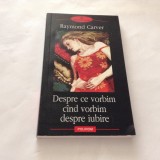 RAYMOND CARVER DESPRE CE VORBIM CIND VORBIM DESPRE IUBIRE,RF10/4