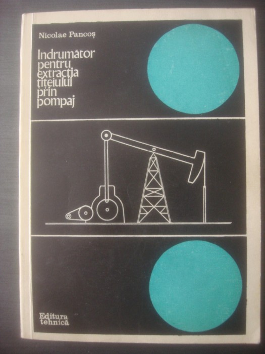 NICOLAE PANCOȘ - &Icirc;NDRUMĂTOR PENTRU EXTRACȚIA ȚIȚEIULUI PRIN POMPAJ