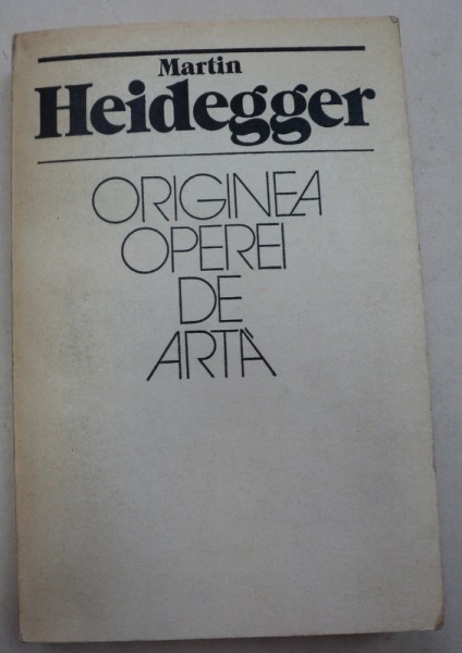 ORIGINEA OPEREI DE ARTA-MARTIN HEIDEGGER,BUCURESTI 1982 foto mare ORIGINEA OPEREI DE ARTA-MARTIN HEIDEGGER,BUCURESTI 1982 foto mare
