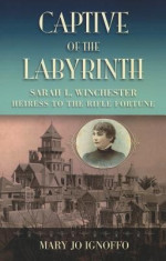 Captive of the Labyrinth: Sarah L. Winchester, Heiress to the Rifle Fortune foto