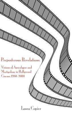 Preposterous Revelations: Visions of Apocalypse and Martyrdom in Hollywood Cinema 1980-2000 Preposterous Revelations: Visions of Apocalypse and Martyrdom in Hollywood Cinema 1980-2000