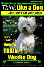 Westie, Westie Dogs, Westie Training AAA Akc: Think Like a Dog But Don&amp;#039;t Eat Your Poop! - Westie Breed Expert Training -: Here&amp;#039;s Exactly How to Train foto