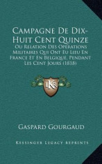 Campagne de Dix-Huit Cent Quinze: Ou Relation Des Operations Militaires Qui Ont Eu Lieu En France Et En Belgique, Pendant Les Cent Jours (1818) foto