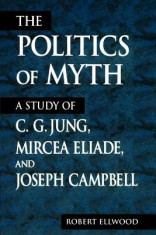 The Politics of Myth: A Study of C. G. Jung, Mircea Eliade, and Joseph Campbell foto