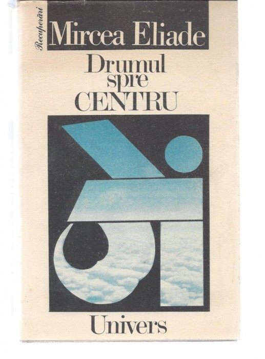 Mircea Eliade Drumul spre centru ed. Univers 1991 antologie de texte Fr foto mare Mircea Eliade Drumul spre centru ed. Univers 1991 antologie de texte Fr foto mare