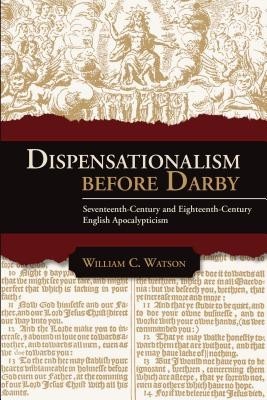Dispensationalism Before Darby: Seventeenth Century and Eighteenth Century English Apocalypticism Dispensationalism Before Darby: Seventeenth Century and Eighteenth Century English Apocalypticism