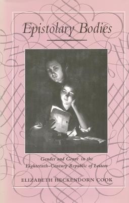Epistolary Bodies: Gender and Genre in the Eighteenth-Century Republic of Letters Epistolary Bodies: Gender and Genre in the Eighteenth-Century Republic of Letters