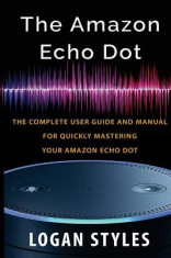 Amazon Echo Dot: The Complete User Guide and Manual for Quickly Mastering Your Amazon Echo Dot foto