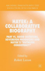 Hayek: A Collaborative Biography: Part VI, Good Dictators, Sovereign Producers and Hayek&amp;#039;s &amp;quot;&amp;quot;Ruthless Consistency&amp;quot;&amp;quot; foto