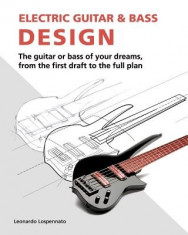 Electric Guitar and Bass Design: The Guitar or Bass of Your Dreams, from the First Draft to the Complete Plan foto