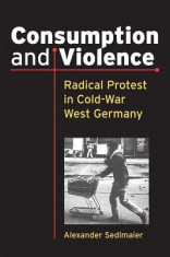 Consumption and Violence: Radical Protest in Cold-War West Germany foto