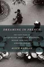 Dreaming in French: The Paris Years of Jacqueline Bouvier Kennedy, Susan Sontag, and Angela Davis foto