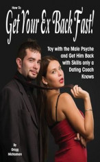 How to Get Your Ex Back Fast!: Toy with the Male Psyche and Get Him Back with Skills Only a Dating Coach Knows foto