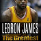 Lebron James: Lebron James: The Greatest. Easy to Read Children Sports Book with Great Graphic. All You Need to Know about Lebron Ja