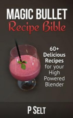 Magic Bullet Recipe Bible: 60+ Delicious Recipes for Your High Powered Blender foto