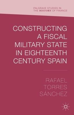Constructing a Fiscal Military State in Eighteenth-Century Spain Constructing a Fiscal Military State in Eighteenth-Century Spain
