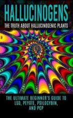 Hallucinogens: The Truth about Hallucinogenic Plants: The Ultimate Beginner&amp;#039;s Guide to LSD, Peyote, Psilocybin, and PCP foto