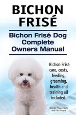 Bichon Frise. Bichon Frise Dog Complete Owners Manual. Bichon Frise Care, Costs, Feeding, Grooming, Health and Training All Included. foto