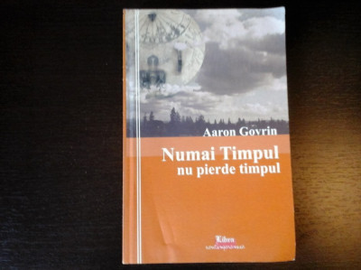 Numai Timpul nu-si pierde timpul - Aaron Govrin, Fundatia Libra, 2008, 258 pag foto