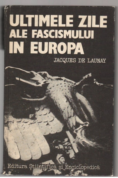 (C7668) ULTIMELE ZILE ALE FASCISMULUI IN EUROPA DE JACQUES DE LAUNAY