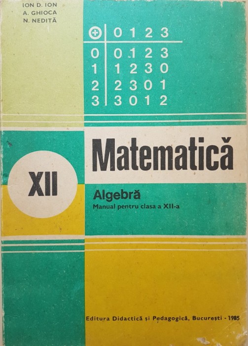 MATEMATICA ALGEBRA MANUAL PENTRU CLASA A XII-A - Ion D. Ion, Ghioca, Nedita