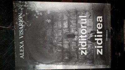 Alexa Visarion - De la Ziditorul la Zidirea (Editura Universalia, 2007) - cu autograful prefatatorului, Prof. dr. Vasile-Niculae Ion foto