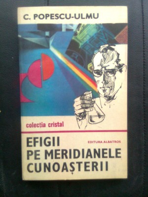 C. Popescu-Ulmu - Efigii pe meridianele cunoasterii (Editura Albatros, 1985) foto