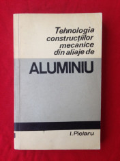 Tehnologia constructiilor mecanice din aliaje de Aluminiu/I. Pielaru/1967 foto