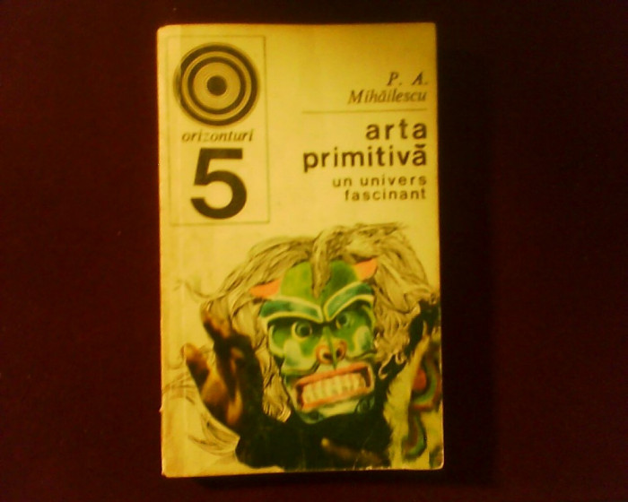 P. A. Mihailescu Arta primitiva, un univers fascinant, ed. princeps