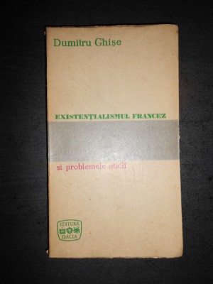 DUMITRU GHISE - EXISTENTIALISMUL FRANCEZ SI PROBLEMELE ETICII foto