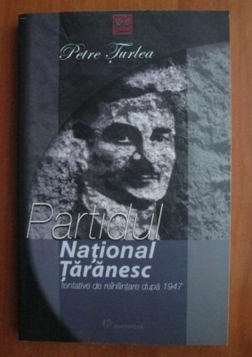 Petre Turlea - Partidul National Taranesc. Tentative de reinfiintare dupa 1947 foto