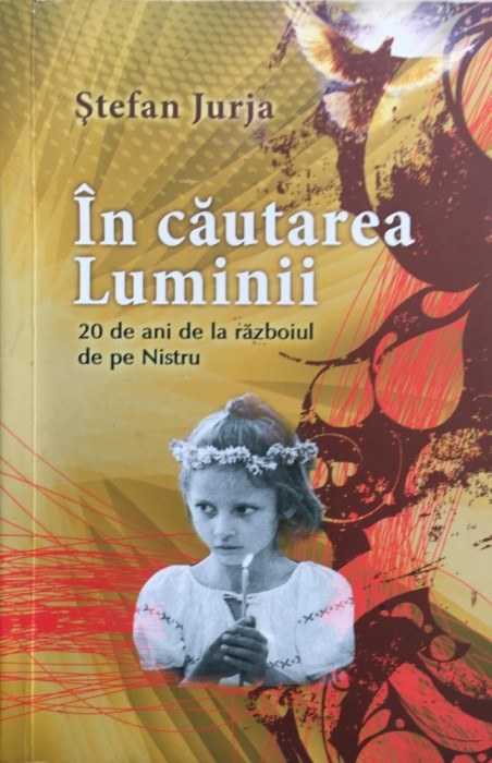 IN CAUTAREA LUMINII 20 de ani de la razboiul de pe Nistru - Stefan Jurja