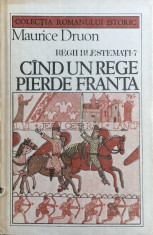 CAND UN REGE PIERDE FRANTA - REGII BLESTEMATI - Maurice Druon foto