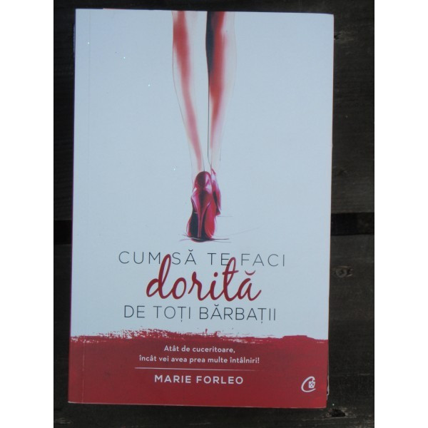 CUM SA TE FACI DORITA DE TOTI BARBATII - MARIE FORLEO | arhiva Okazii.ro