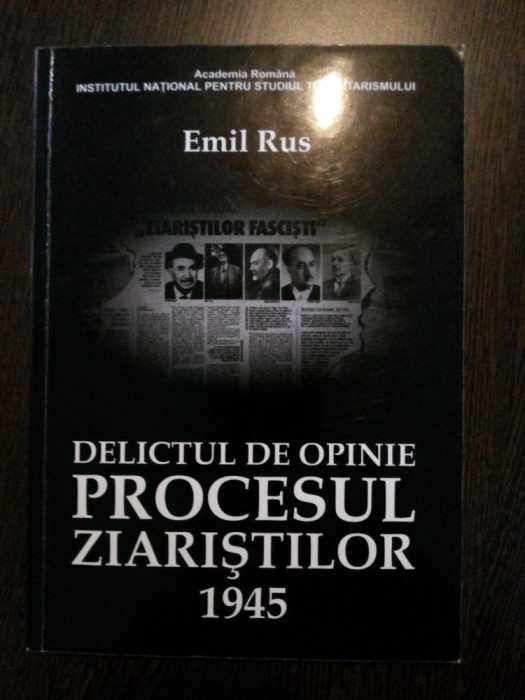 Delictul de Openie: PROCESUL ZIARISTILOR 1945 - Emil Rus - Institutul National pentru Studiul Totalitarismului, 2012, 294 p.