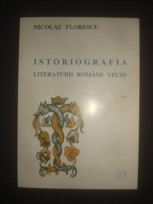 NICOLAE FLORESCU - ISTORIOGRAFIA LITERATURII ROMANE VECHI volumul 1 foto