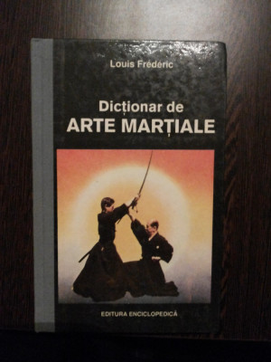 DICTIONAR DE ARTE MARTIALE - Louis Frederic - Editura Enciclopedica, 1993, 316p. foto