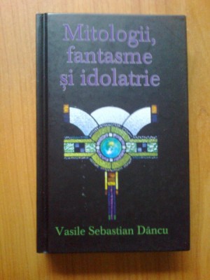 n1 MITOLOGII, FANTASME SI IDOLATRIE - Vasile Sebastian Dancu foto