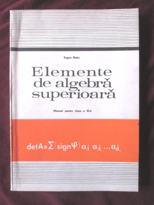&amp;quot;ELEMENTE DE ALGEBRA SUPERIOARA -Manual pentru clasa XI&amp;quot;, Eugen Radu, 1978 foto