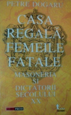 Casa Regala, Femeile fatale, Masoneria si Dictatorii secolului XX - Petre Dogaru foto
