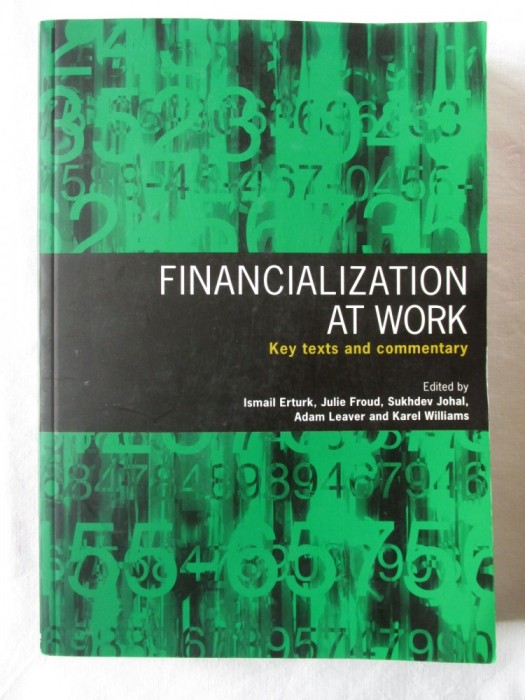 FINANCIALIZATION AT WORK. Key texts and commentary - Col. aut., 2008. Carte noua