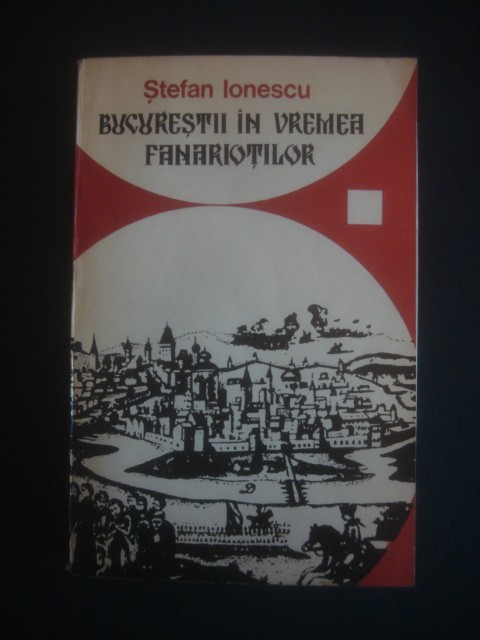 STEFAN IONESCU - BUCURESTII IN VREMEA FANARIOTILOR