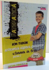 MATEMATICA , ARITMETICA , ALGEBRA , GEOMETRIE CLASA A 5-A , PARTE I de ION TUDOR , 2016 foto