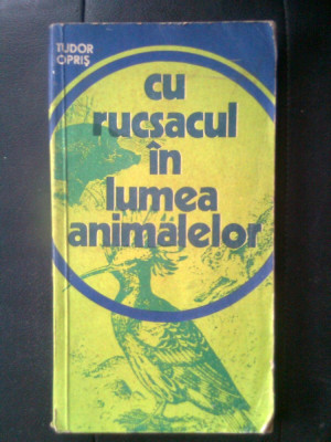 Tudor Opris - Cu rucsacul in lumea animalelor (Editura Sport-Turism, 1977) foto