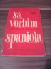 Sa vorbim spaniola, Sanda Minea, Editura Stiintifica 1965, 211 pagini. Curs limba spaniola