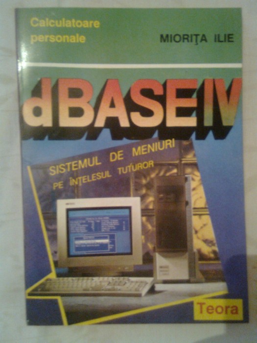 dBASE IV - Sistemul de meniuri pe intelesul tuturor - Miorita Ilie (Teora, 1994)